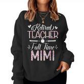 Retired Teacher Full Time Mimi Flower Retirement Mom Women Sweatshirt