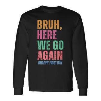 Bruh Here We Go Again Happy First Day Of School Teachers Long Sleeve T-Shirt - Thegiftio UK