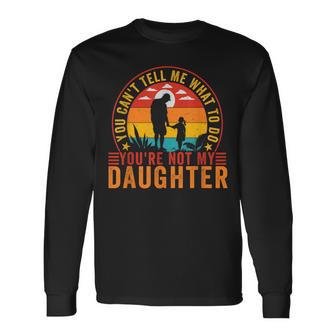 You Can't Tell Me What To Do You're Not My Daughter Long Sleeve T-Shirt - Thegiftio UK