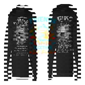 Friends That Cruise Together Last Forever Ship Cruising Long Sleeve T-Shirt | Mazezy