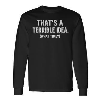 Thats A Terrible Idea What Time Long Sleeve T-Shirt - Thegiftio UK