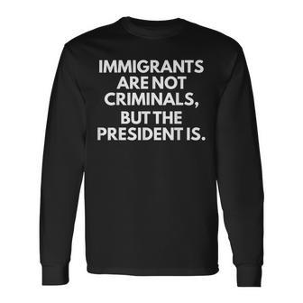 Immigrants Are Not Criminals But The President Is Long Sleeve T-Shirt - Thegiftio UK