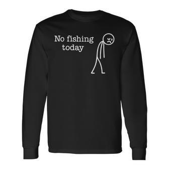 No Fishing Today Sad Stick Man Fishing Lover Long Sleeve T-Shirt - Thegiftio