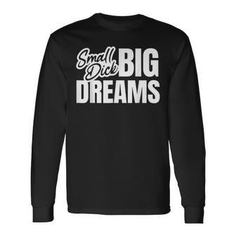 Small Dick Big Dreams Sarcasm Motivation Long Sleeve T-Shirt - Thegiftio UK