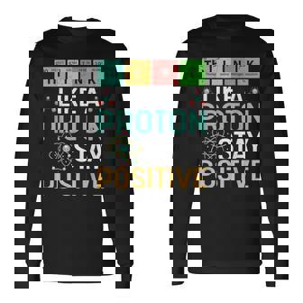 Think Like A Proton Stay Positive Science & Chemistry Long Sleeve T-Shirt - Monsterry