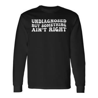 Undiagnosed But Something Ain’T Right Quote Long Sleeve T-Shirt - Thegiftio UK
