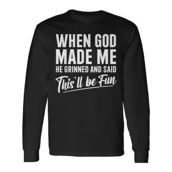 When God Made Me He Grinned And Said This'll Be Fun Long Sleeve T-Shirt | Mazezy