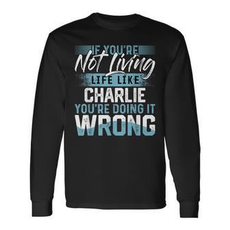 If You're Not Living Life Like Charlie Name Charlie Long Sleeve T-Shirt - Thegiftio UK