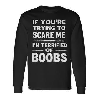 If You're Trying To Scare Me I'm Terrified Of Boobs Long Sleeve T-Shirt - Thegiftio UK