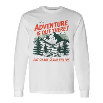 Adventure Is Out There But So Are Serial Killers Camping Long Sleeve T-Shirt - Thegiftio UK