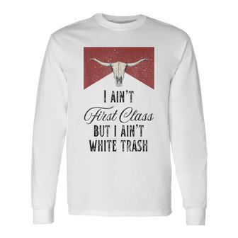 I Ain't First Class But I Ain't White Trash Long Sleeve T-Shirt - Thegiftio UK