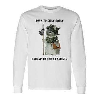 Born To Dilly Dally Forced To Fight Fascists Long Sleeve T-Shirt - Thegiftio UK