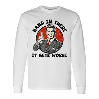 Hang In There It Gets Worse Existential Dread Cartoon Long Sleeve T-Shirt - Thegiftio UK