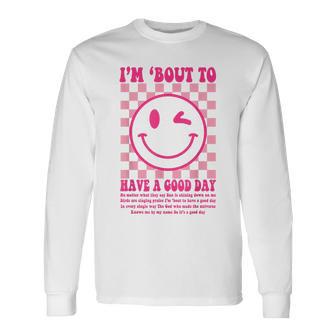 I'm Bout To Have A Good Day Long Sleeve T-Shirt | Mazezy