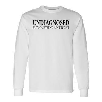 Undiagnosed But Something Ain't Right Desing Long Sleeve T-Shirt - Thegiftio UK