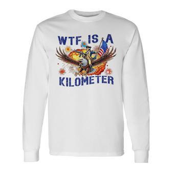 Wtf Is A Kilometer July 4Th Washington Long Sleeve T-Shirt - Thegiftio UK