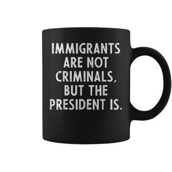 Immigrants Not Criminals President Protest Support Women Coffee Mug - Monsterry