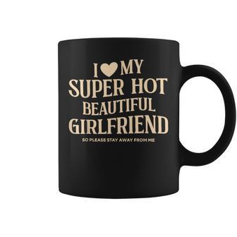 I Love My Super Hot Beautiful Girlfriend So Please Stay Away Coffee Mug - Monsterry