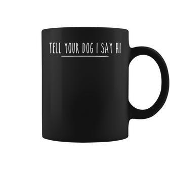 Tell Your Dog I Say Hi Dog Mom Dog Dad Dog Lover Coffee Mug - Thegiftio