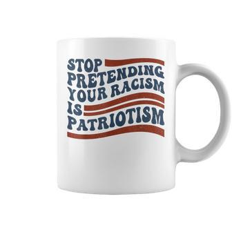 Stop Pretending Your Racism Is Patriotism 4Th July Us Flag Coffee Mug | Mazezy