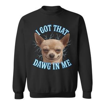 Chihuahua Meme I Got That Dawg In Me Sweatshirt - Thegiftio UK
