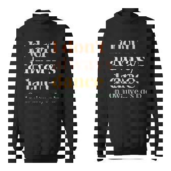 I Don't Always Dance Oh Wait Yes I Do Sweatshirt - Thegiftio