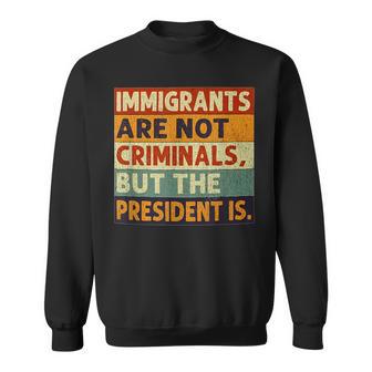 Immigrants Are Not Criminals But The President Is y Sweatshirt - Thegiftio UK