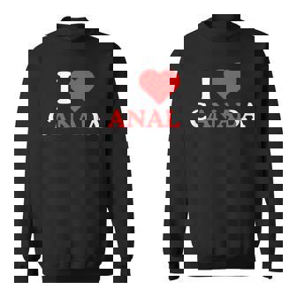 I Love Canada Anal Adult Humor Unhinged Raunchy Meme Sweatshirt - Thegiftio