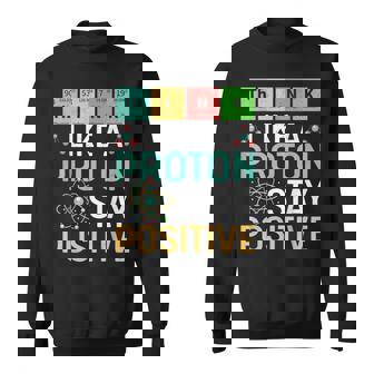 Think Like A Proton Stay Positive Science & Chemistry Sweatshirt - Monsterry