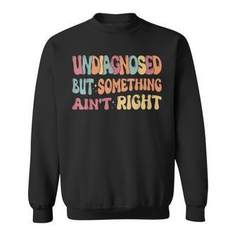 Undiagnosed But Something Ain't Right Humor Saying Sweatshirt - Thegiftio UK