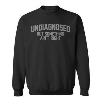 Undiagnosed But Something Ain't Right Humor Sweatshirt - Thegiftio UK
