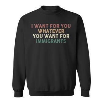 I Want For You Whatever You Want For Immigrants Sweatshirt - Thegiftio UK