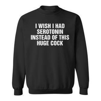 I Wish I Had Serotonin Instead Of This Huge Cock Sweatshirt - Thegiftio UK