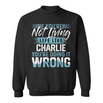 If You're Not Living Life Like Charlie Name Charlie Sweatshirt - Thegiftio UK