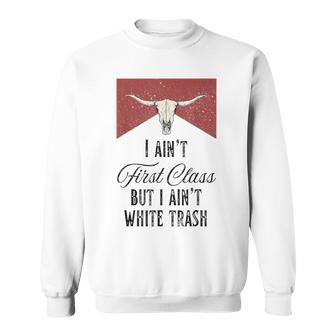 I Ain't First Class But I Ain't White Trash Sweatshirt - Thegiftio UK