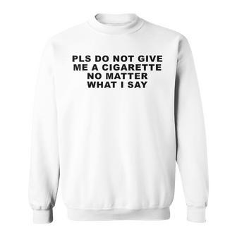 Please Do Not Give Me A Cigarette No Matter What I Say Sweatshirt - Thegiftio UK