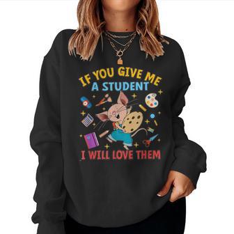 If You Give Me A Student I Will Love Them Teacher Women Sweatshirt - Thegiftio UK