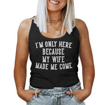I'm Only Here Because My Wife Made Me Come Humor Husband Women Tank Top - Thegiftio UK