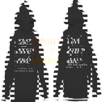I Don't Always Dance Oh Wait Yes I Do Hoodie - Thegiftio