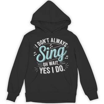 I Don't Always Sing Oh Wait Yes I Do Musical Theatre Hoodie - Thegiftio
