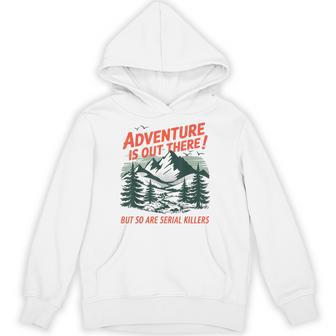 Adventure Is Out There But So Are Serial Killers Camping Hoodie - Thegiftio UK