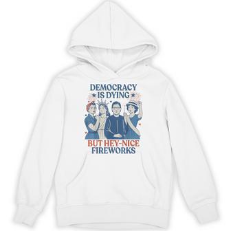 Democracy Is Dying But Hey Nice Fireworks 4Th Of July Hoodie - Thegiftio UK
