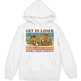 Get In Loser We're Doing Science Hoodie - Thegiftio UK