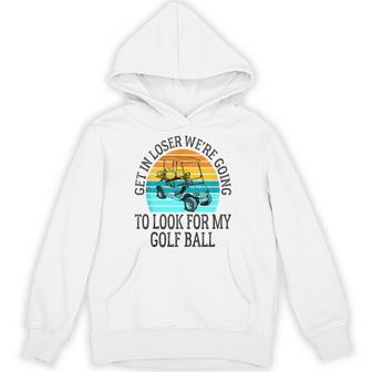 Get In Loser We're Going To Look For My Golf Ball Golfing Hoodie - Thegiftio UK