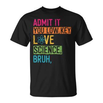 Admit It You Low Key Love Science Bruh Scientist Teacher T-Shirt - Thegiftio UK