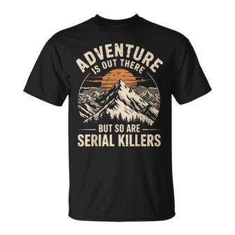 Adventure Is Out There But So Are Serial Killers T-Shirt - Thegiftio UK