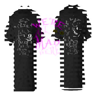 Cheshire Cat Nousommes Tous En Colère Ici T-Shirt - Cadeauxyz
