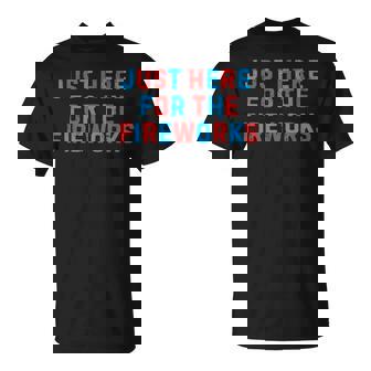 4Th Of July Patriotic Usa Just Here For The Fireworks T-Shirt - Monsterry
