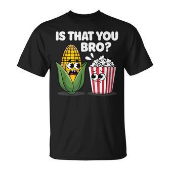 Is That You Bro Corn And Popcorn Sarcastic Food T-Shirt - Monsterry