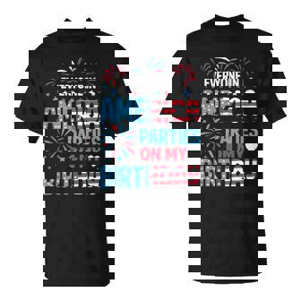 Everyone In America Parties On My Birthday 4Th Of July T-Shirt - Thegiftio UK